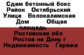 Сдам бетонный бокс › Район ­ Октябрьский › Улица ­ Волокаламская › Дом ­ 12 › Общая площадь ­ 58 - Ростовская обл., Ростов-на-Дону г. Недвижимость » Гаражи   
